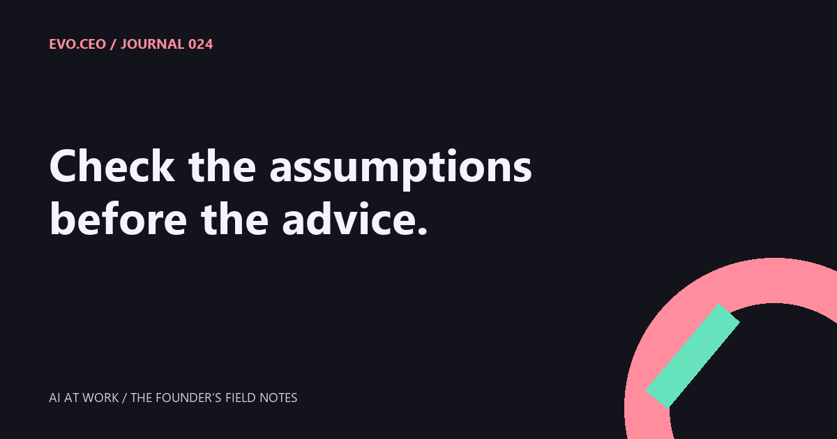 Check the assumptions before the advice.